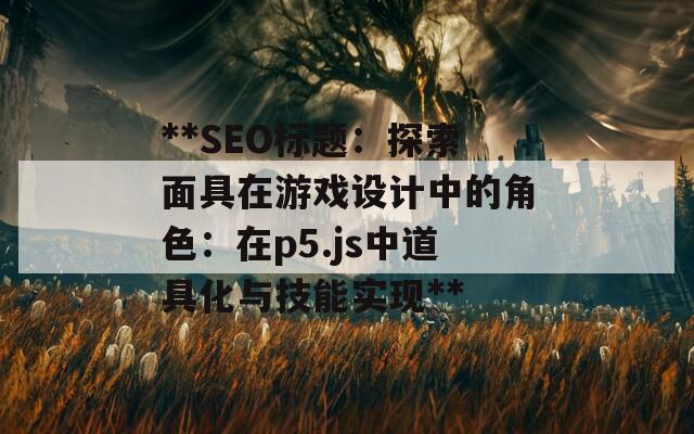 **SEO標(biāo)題：探索面具在游戲設(shè)計(jì)中的角色：在p5.js中道具化與技能實(shí)現(xiàn)**