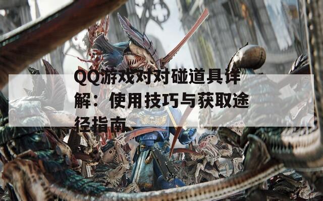 QQ游戲?qū)ε龅谰咴斀猓菏褂眉记膳c獲取途徑指南