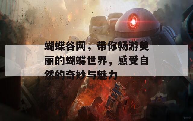 蝴蝶谷網(wǎng)，帶你暢游美麗的蝴蝶世界，感受自然的奇妙與魅力