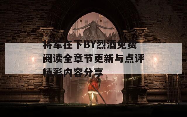 將軍在下BY烈酒免費(fèi)閱讀全章節(jié)更新與點(diǎn)評精彩內(nèi)容分享