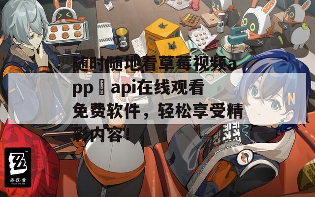 隨時隨地看草莓視頻app汅api在線觀看免費軟件，輕松享受精彩內(nèi)容！
