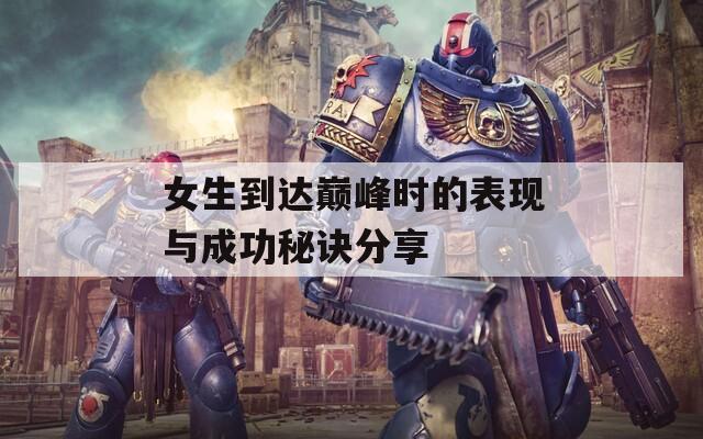 女生到達巔峰時的表現與成功秘訣分享