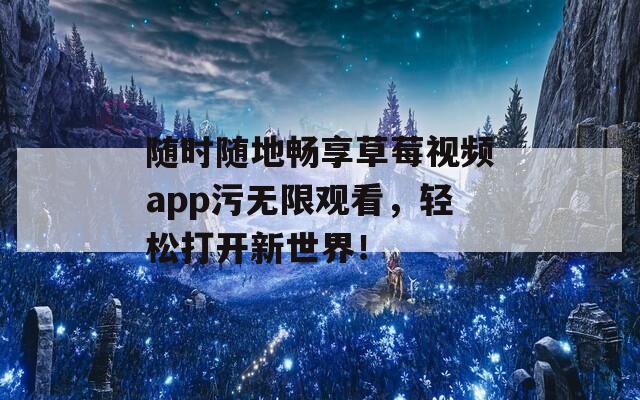 隨時(shí)隨地暢享草莓視頻app污無限觀看，輕松打開新世界！