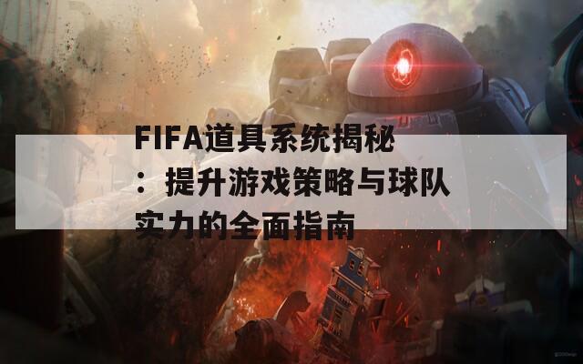 FIFA道具系統(tǒng)揭秘：提升游戲策略與球隊實力的全面指南