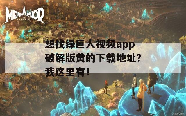 想找綠巨人視頻app破解版黃的下載地址？我這里有！
