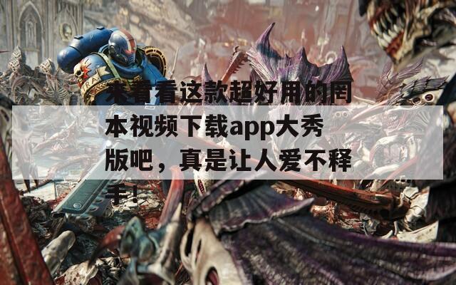 來看看這款超好用的罔本視頻下載app大秀版吧，真是讓人愛不釋手！