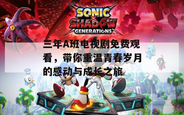 三年A班電視劇免費(fèi)觀看，帶你重溫青春歲月的感動與成長之旅