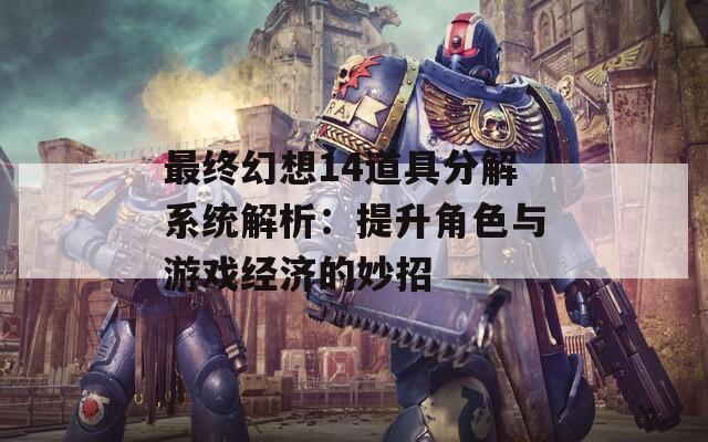 最終幻想14道具分解系統(tǒng)解析：提升角色與游戲經(jīng)濟(jì)的妙招