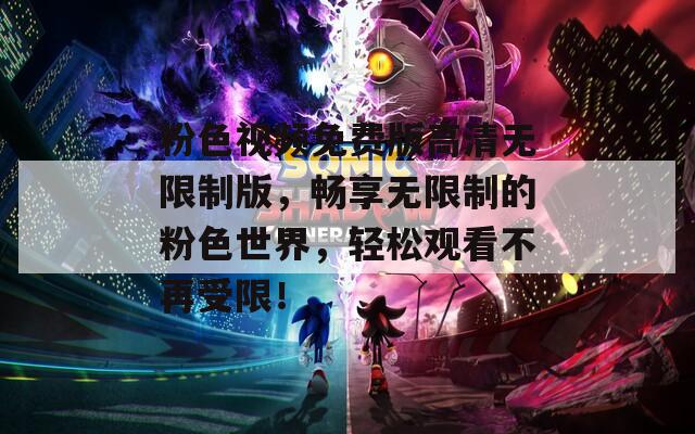 粉色視頻免費版高清無限制版，暢享無限制的粉色世界，輕松觀看不再受限！