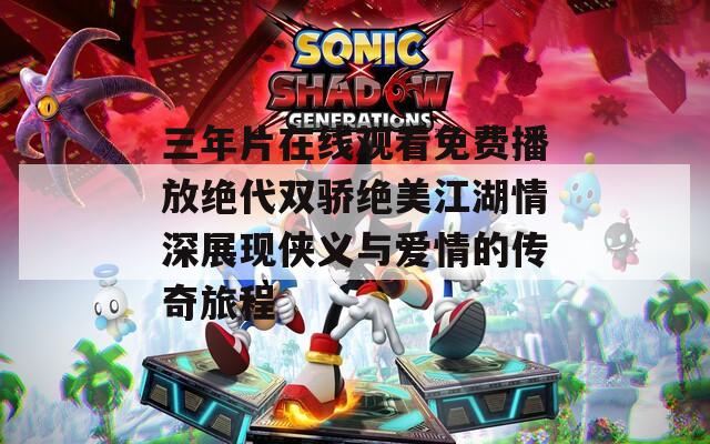 三年片在線觀看免費播放絕代雙驕絕美江湖情深展現(xiàn)俠義與愛情的傳奇旅程