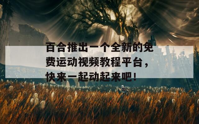 百合推出一個(gè)全新的免費(fèi)運(yùn)動(dòng)視頻教程平臺(tái)，快來(lái)一起動(dòng)起來(lái)吧！