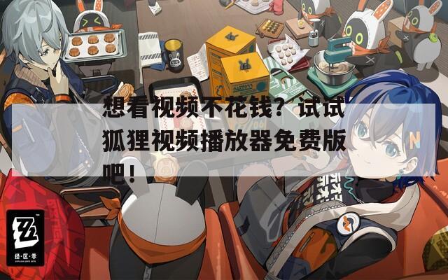 想看視頻不花錢？試試狐貍視頻播放器免費版吧！