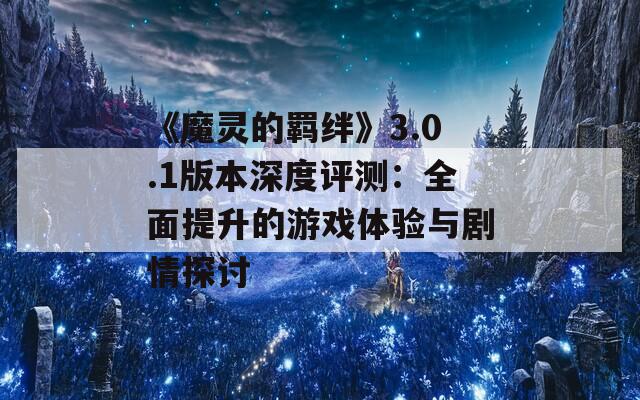 《魔靈的羈絆》3.0.1版本深度評測：全面提升的游戲體驗與劇情探討