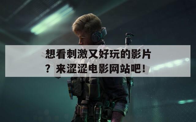 想看刺激又好玩的影片？來澀澀電影網站吧！
