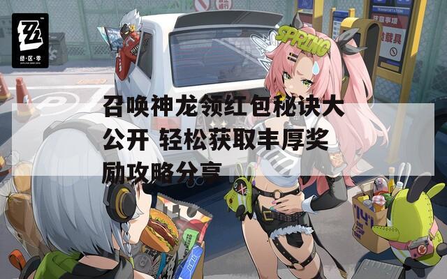 召喚神龍領(lǐng)紅包秘訣大公開 輕松獲取豐厚獎勵攻略分享