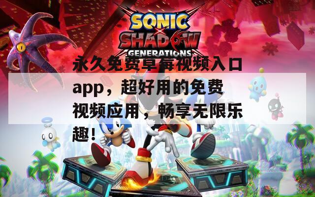 永久免費草莓視頻入口app，超好用的免費視頻應(yīng)用，暢享無限樂趣！