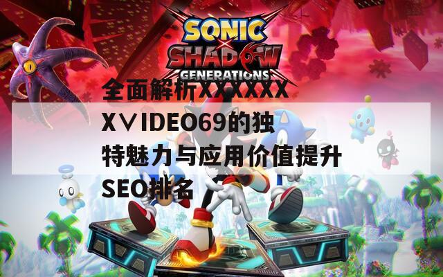 全面解析XXXXXXX∨IDEO69的獨(dú)特魅力與應(yīng)用價(jià)值提升SEO排名