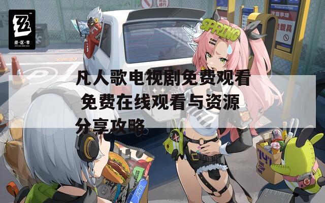 凡人歌電視劇免費(fèi)觀看 免費(fèi)在線觀看與資源分享攻略