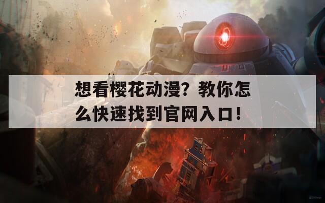 想看櫻花動漫？教你怎么快速找到官網(wǎng)入口！