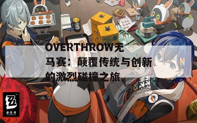 OVERTHROW無馬賽：顛覆傳統(tǒng)與創(chuàng)新的激烈碰撞之旅