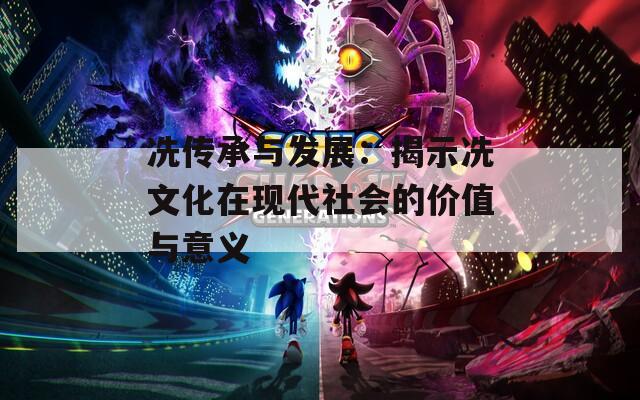 冼傳承與發(fā)展：揭示冼文化在現(xiàn)代社會的價(jià)值與意義