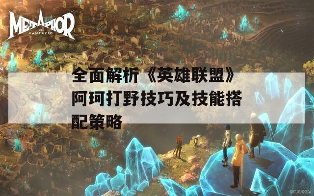 全面解析《英雄聯(lián)盟》阿珂打野技巧及技能搭配策略
