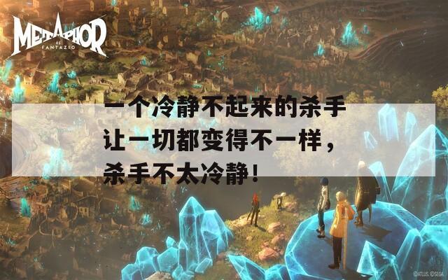一個冷靜不起來的殺手讓一切都變得不一樣，殺手不太冷靜！