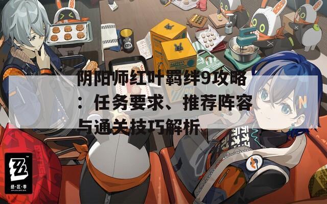 陰陽(yáng)師紅葉羈絆9攻略：任務(wù)要求、推薦陣容與通關(guān)技巧解析