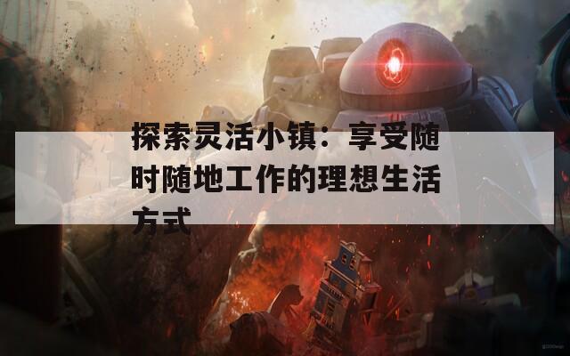 探索靈活小鎮(zhèn)：享受隨時隨地工作的理想生活方式