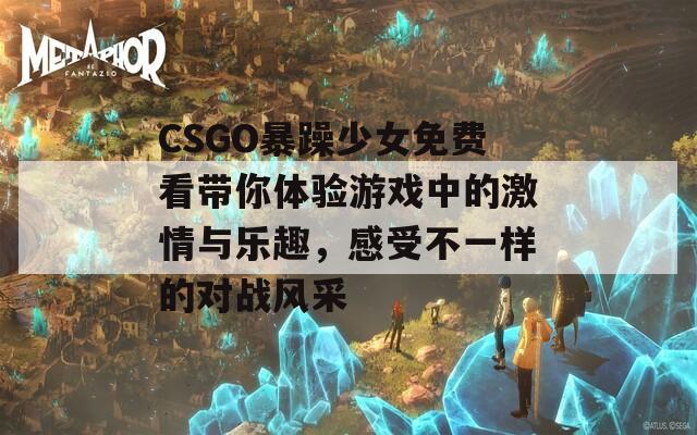 CSGO暴躁少女免費(fèi)看帶你體驗(yàn)游戲中的激情與樂(lè)趣，感受不一樣的對(duì)戰(zhàn)風(fēng)采