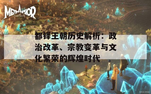 都鐸王朝歷史解析：政治改革、宗教變革與文化繁榮的輝煌時代