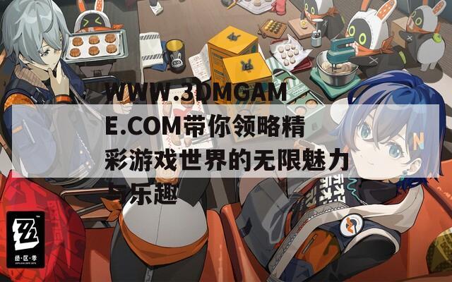 WWW.3DMGAME.COM帶你領(lǐng)略精彩游戲世界的無限魅力與樂趣