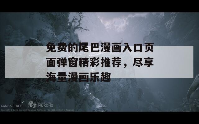 免費的尾巴漫畫入口頁面彈窗精彩推薦，盡享海量漫畫樂趣