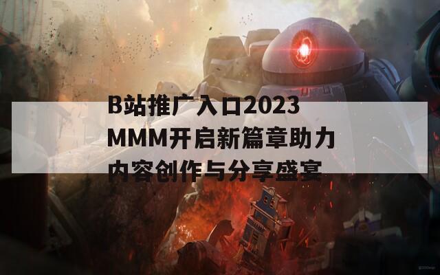 B站推廣入口2023MMM開啟新篇章助力內(nèi)容創(chuàng)作與分享盛宴