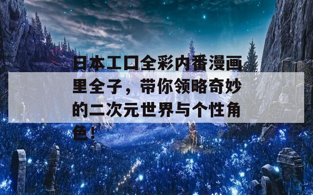 日本工囗全彩內(nèi)番漫畫里全子，帶你領(lǐng)略奇妙的二次元世界與個(gè)性角色！