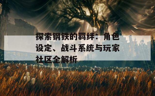 探索鋼鐵的羈絆：角色設定、戰(zhàn)斗系統(tǒng)與玩家社區(qū)全解析