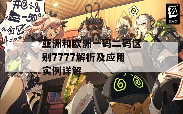 亞洲和歐洲一碼二碼區(qū)別7777解析及應(yīng)用實(shí)例詳解