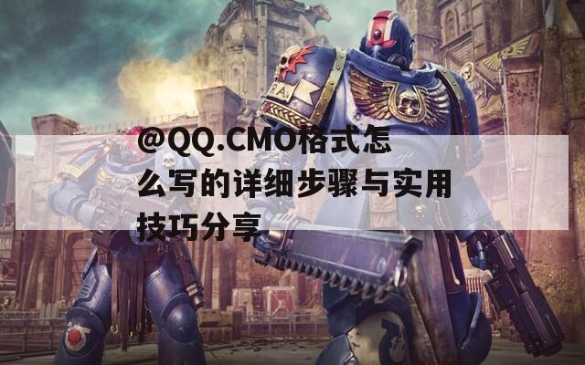 @QQ.CMO格式怎么寫的詳細(xì)步驟與實(shí)用技巧分享