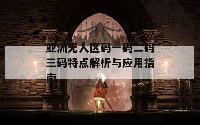亞洲無人區(qū)碼一碼二碼三碼特點(diǎn)解析與應(yīng)用指南