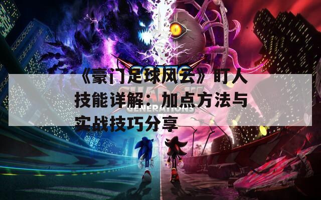 《豪門足球風(fēng)云》盯人技能詳解：加點方法與實戰(zhàn)技巧分享