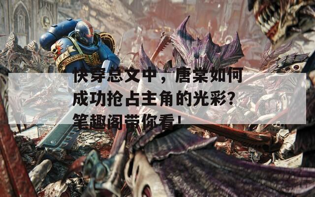 快穿總文中，唐棠如何成功搶占主角的光彩？筆趣閣帶你看！