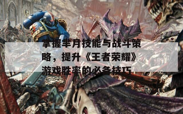 掌握羋月技能與戰(zhàn)斗策略，提升《王者榮耀》游戲勝率的必備技巧