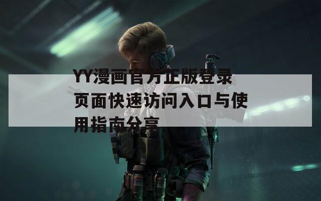 YY漫畫官方正版登錄頁面快速訪問入口與使用指南分享