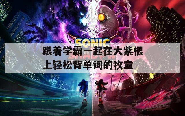 跟著學(xué)霸一起在大紫根上輕松背單詞的牧童