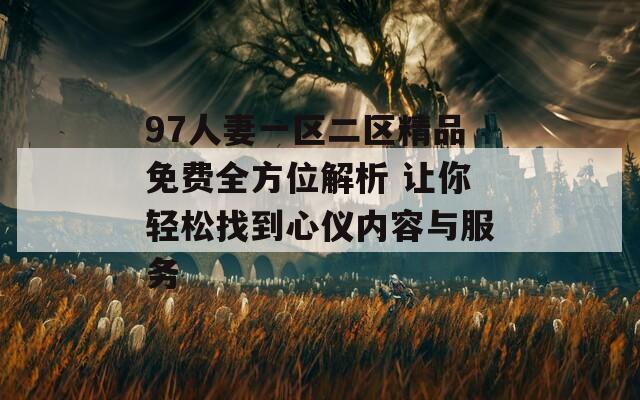 97人妻一區(qū)二區(qū)精品免費(fèi)全方位解析 讓你輕松找到心儀內(nèi)容與服務(wù)