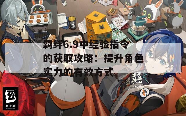羈絆6.9中經驗指令的獲取攻略：提升角色實力的有效方式