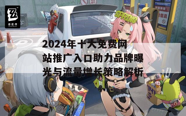 2024年十大免費(fèi)網(wǎng)站推廣入口助力品牌曝光與流量增長(zhǎng)策略解析