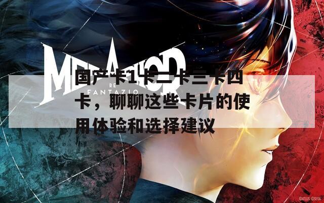 國(guó)產(chǎn)卡1卡二卡三卡四卡，聊聊這些卡片的使用體驗(yàn)和選擇建議