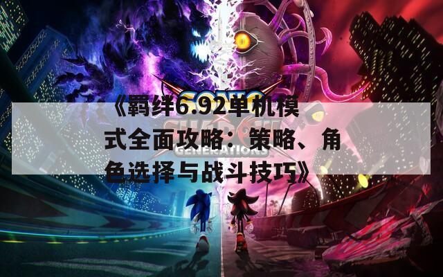 《羈絆6.92單機(jī)模式全面攻略：策略、角色選擇與戰(zhàn)斗技巧》