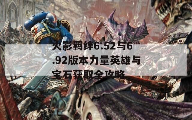火影羈絆6.52與6.92版本力量英雄與寶石獲取全攻略